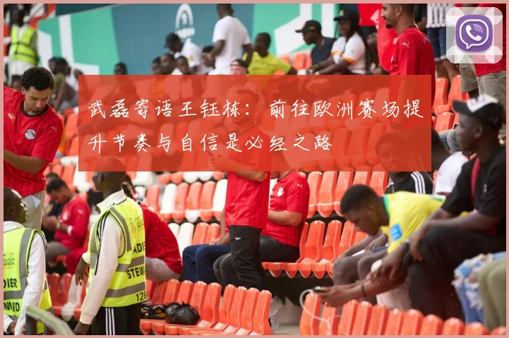 武磊寄语王钰栋：前往欧洲赛场提升节奏与自信是必经之路