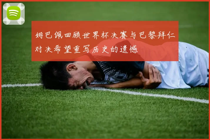 姆巴佩回顾世界杯决赛与巴黎拜仁对决希望重写历史的遗憾