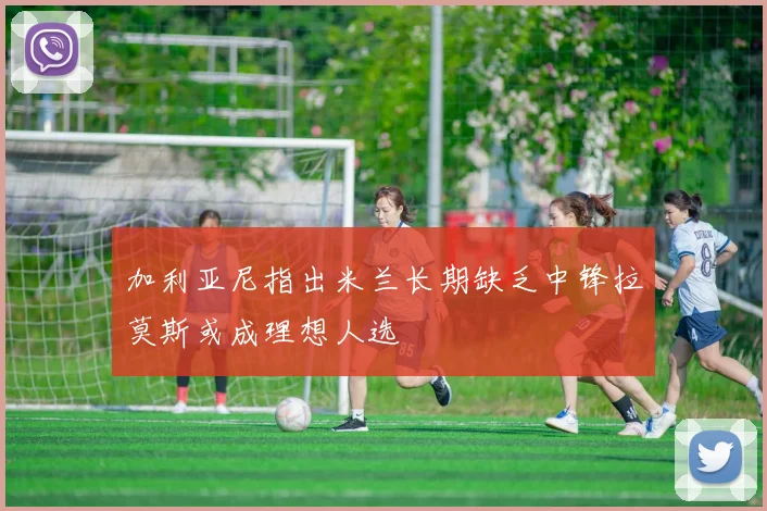 加利亚尼指出米兰长期缺乏中锋拉莫斯或成理想人选
