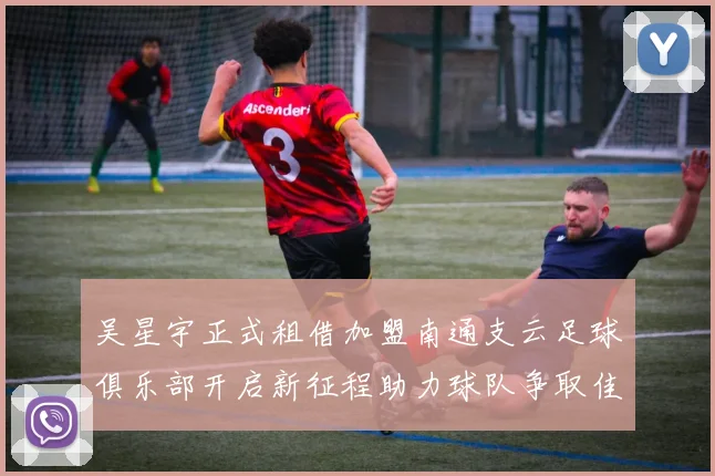 吴星宇正式租借加盟南通支云足球俱乐部开启新征程助力球队争取佳绩