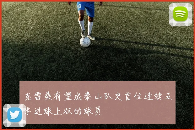 克雷桑有望成泰山队史首位连续五季进球上双的球员
