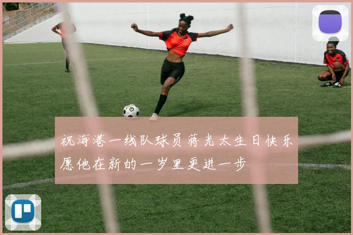 祝海港一线队球员蒋光太生日快乐愿他在新的一岁里更进一步