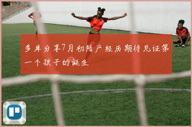 多库分享7月初陪产经历期待见证第一个孩子的诞生