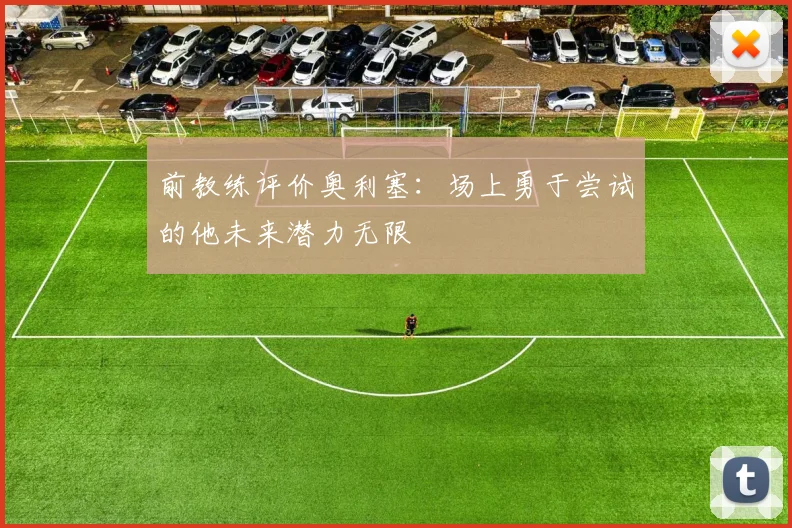 前教练评价奥利塞：场上勇于尝试的他未来潜力无限