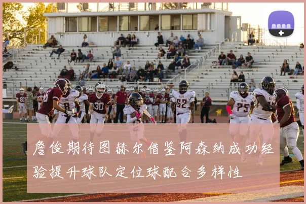 詹俊期待图赫尔借鉴阿森纳成功经验提升球队定位球配合多样性